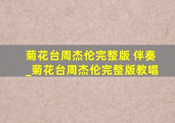 菊花台周杰伦完整版 伴奏_菊花台周杰伦完整版教唱